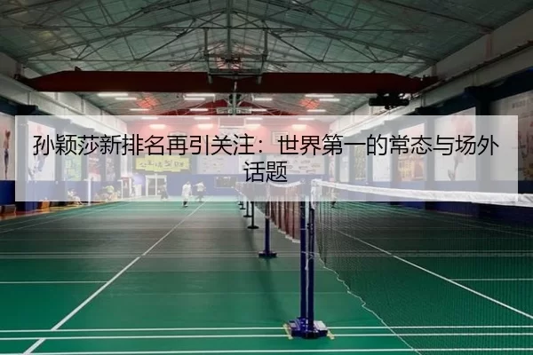 孙颖莎新排名再引关注：世界第一的常态与场外话题